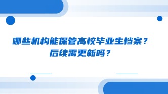 哪些机构能保管高校毕业生档案？后续需更新吗？